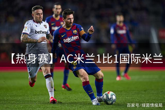 【热身赛】AC米兰1比1国际米兰，迪马尔科恩昆库破门