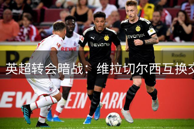 英超转会暗战：维拉切尔西互换交易背后的财务智慧